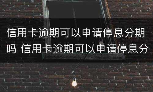 信用卡逾期可以申请停息分期吗 信用卡逾期可以申请停息分期吗?