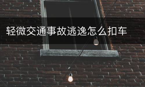 轻微交通事故逃逸怎么扣车