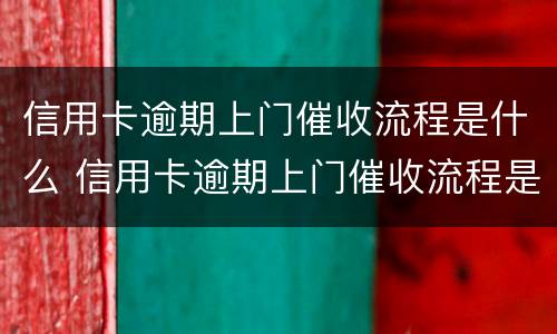 信用卡逾期上门催收流程是什么 信用卡逾期上门催收流程是什么样的