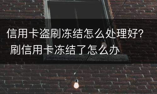 信用卡盗刷冻结怎么处理好？ 刷信用卡冻结了怎么办