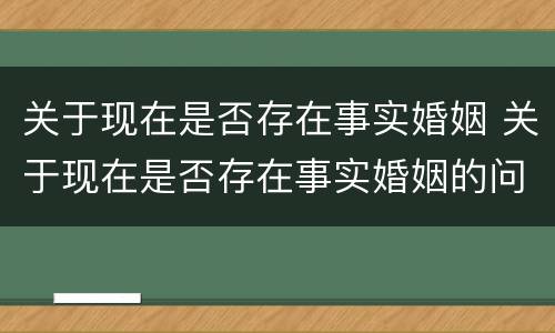 关于现在是否存在事实婚姻 关于现在是否存在事实婚姻的问题