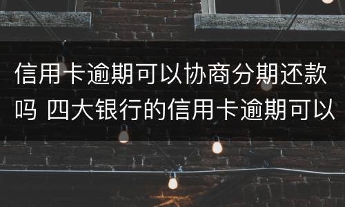 信用卡逾期可以协商分期还款吗 四大银行的信用卡逾期可以协商分期还款吗