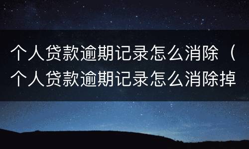 个人贷款逾期记录怎么消除（个人贷款逾期记录怎么消除掉）