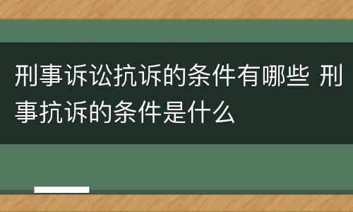 刑事诉讼抗诉的条件有哪些 刑事抗诉的条件是什么