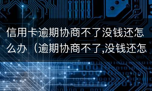 信用卡逾期协商不了没钱还怎么办（逾期协商不了,没钱还怎么办）
