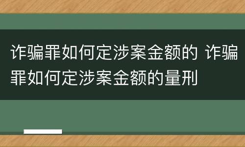 诈骗罪如何定涉案金额的 诈骗罪如何定涉案金额的量刑