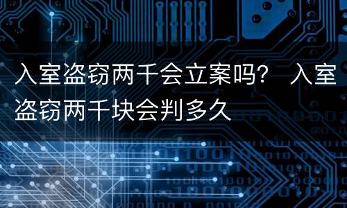 入室盗窃两千会立案吗？ 入室盗窃两千块会判多久