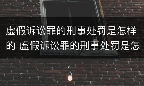 虚假诉讼罪的刑事处罚是怎样的 虚假诉讼罪的刑事处罚是怎样的案例