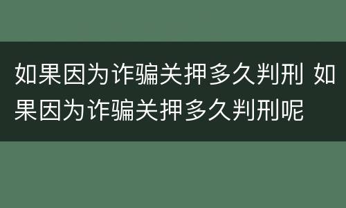 如果因为诈骗关押多久判刑 如果因为诈骗关押多久判刑呢