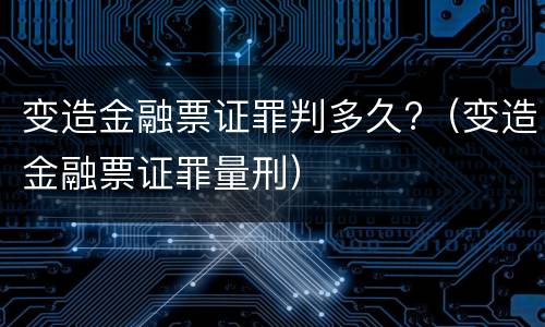 变造金融票证罪判多久?（变造金融票证罪量刑）
