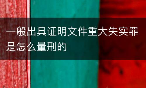 一般出具证明文件重大失实罪是怎么量刑的