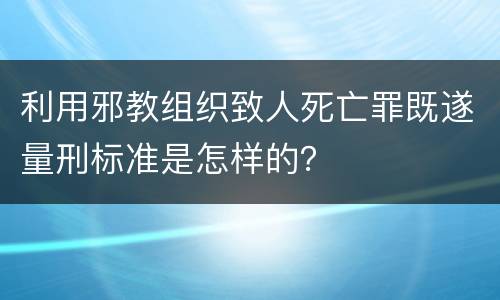 利用邪教组织致人死亡罪既遂量刑标准是怎样的？