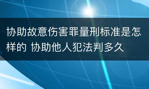 协助故意伤害罪量刑标准是怎样的 协助他人犯法判多久