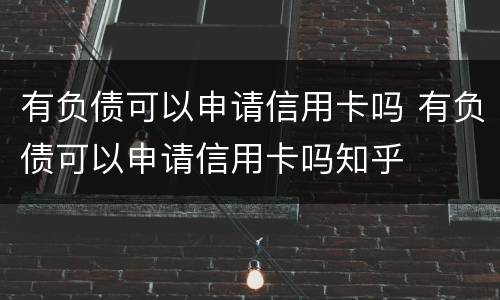 有负债可以申请信用卡吗 有负债可以申请信用卡吗知乎