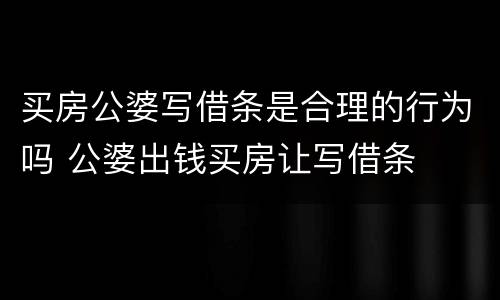 买房公婆写借条是合理的行为吗 公婆出钱买房让写借条