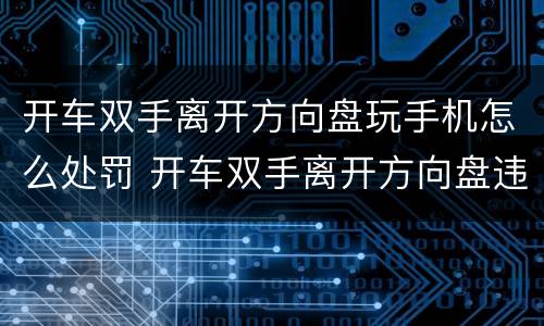 开车双手离开方向盘玩手机怎么处罚 开车双手离开方向盘违法吗