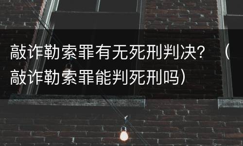 敲诈勒索罪有无死刑判决？（敲诈勒索罪能判死刑吗）