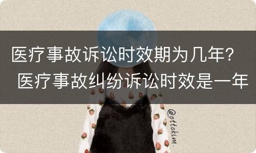 医疗事故诉讼时效期为几年？ 医疗事故纠纷诉讼时效是一年还是三年
