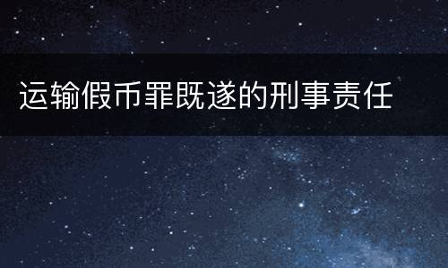 运输假币罪既遂的刑事责任