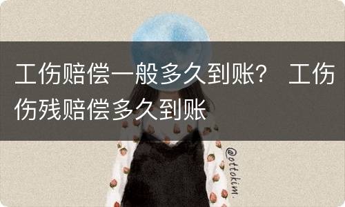工伤赔偿一般多久到账？ 工伤伤残赔偿多久到账