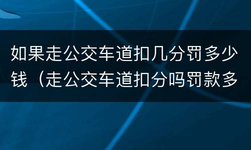 如果走公交车道扣几分罚多少钱（走公交车道扣分吗罚款多少）