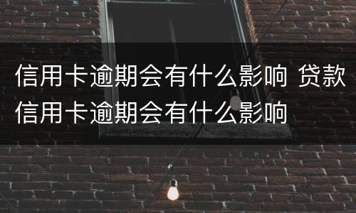 信用卡逾期会有什么影响 贷款信用卡逾期会有什么影响