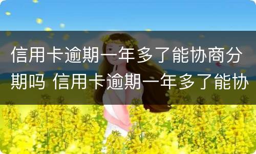 信用卡逾期一年多了能协商分期吗 信用卡逾期一年多了能协商分期吗怎么办