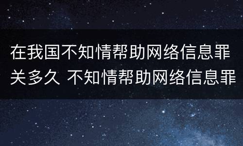 在我国不知情帮助网络信息罪关多久 不知情帮助网络信息罪案例