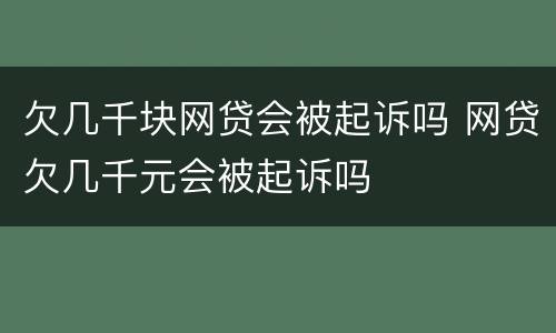 欠几千块网贷会被起诉吗 网贷欠几千元会被起诉吗