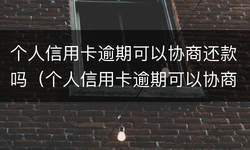 个人信用卡逾期可以协商还款吗（个人信用卡逾期可以协商还款吗）