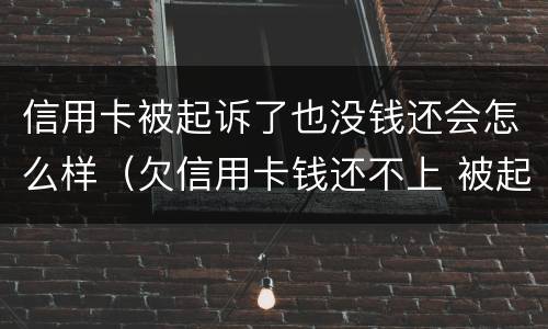 信用卡被起诉了也没钱还会怎么样（欠信用卡钱还不上 被起诉了 会坐牢吗）