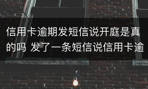信用卡逾期发短信说开庭是真的吗 发了一条短信说信用卡逾期