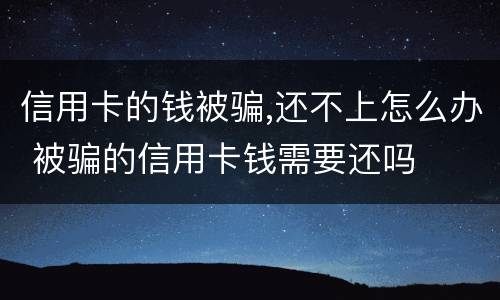 信用卡的钱被骗,还不上怎么办 被骗的信用卡钱需要还吗