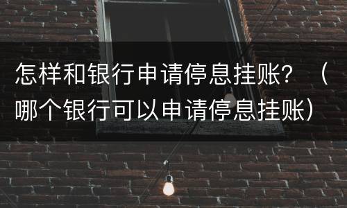 怎样和银行申请停息挂账？（哪个银行可以申请停息挂账）