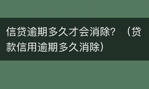 信贷逾期多久才会消除？（贷款信用逾期多久消除）