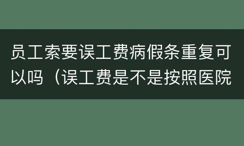 员工索要误工费病假条重复可以吗（误工费是不是按照医院开的病假条来定）