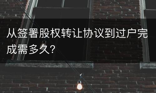 从签署股权转让协议到过户完成需多久？