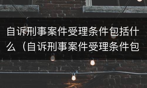 自诉刑事案件受理条件包括什么（自诉刑事案件受理条件包括什么）