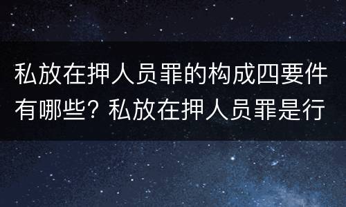 私放在押人员罪的构成四要件有哪些? 私放在押人员罪是行为犯