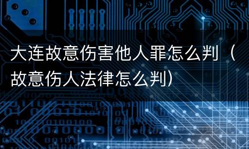 大连故意伤害他人罪怎么判（故意伤人法律怎么判）