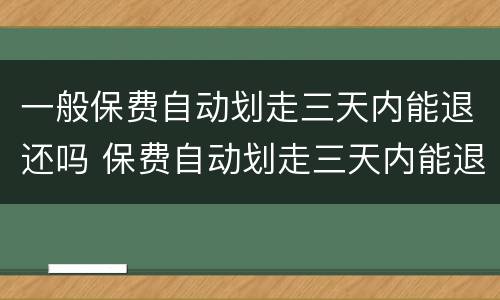 一般保费自动划走三天内能退还吗 保费自动划走三天内能退还吗去哪投诉