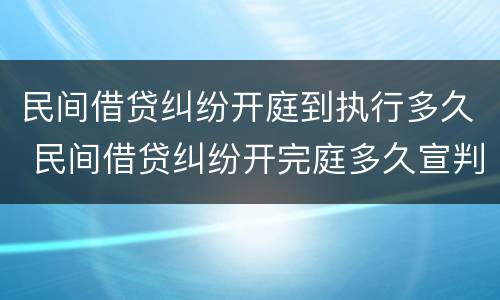 民间借贷纠纷开庭到执行多久 民间借贷纠纷开完庭多久宣判