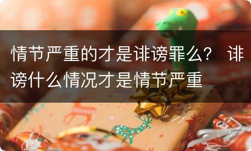 情节严重的才是诽谤罪么？ 诽谤什么情况才是情节严重