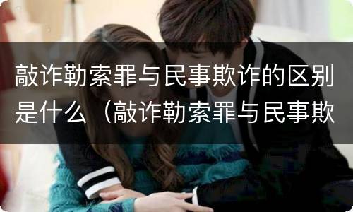 敲诈勒索罪与民事欺诈的区别是什么（敲诈勒索罪与民事欺诈的区别是什么意思）