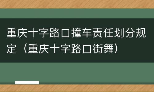 重庆十字路口撞车责任划分规定（重庆十字路口街舞）