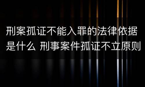 刑案孤证不能入罪的法律依据是什么 刑事案件孤证不立原则