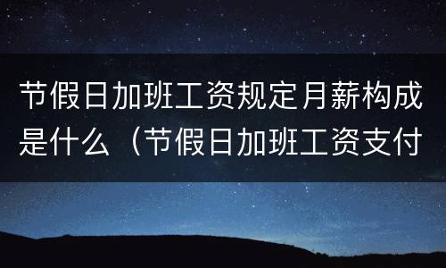 节假日加班工资规定月薪构成是什么（节假日加班工资支付标准）