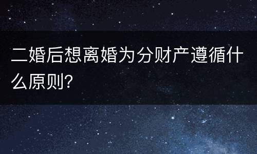 二婚后想离婚为分财产遵循什么原则？