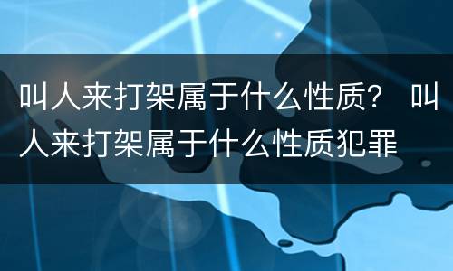 叫人来打架属于什么性质？ 叫人来打架属于什么性质犯罪