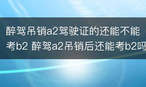 醉驾吊销a2驾驶证的还能不能考b2 醉驾a2吊销后还能考b2吗